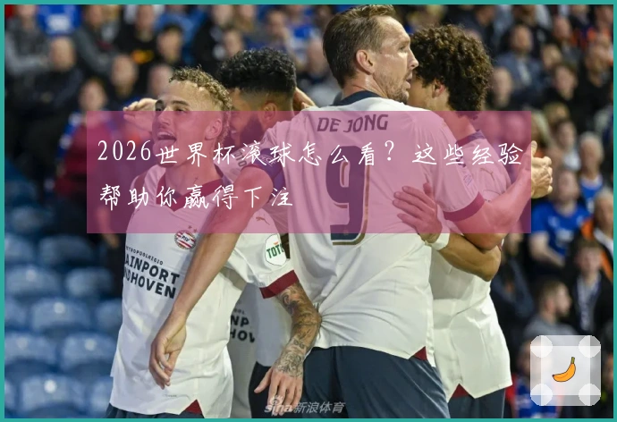 2026世界杯滚球怎么看？这些经验帮助你赢得下注