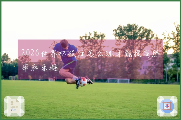 2026世界杯投注怎么玩才能提高胜率和乐趣