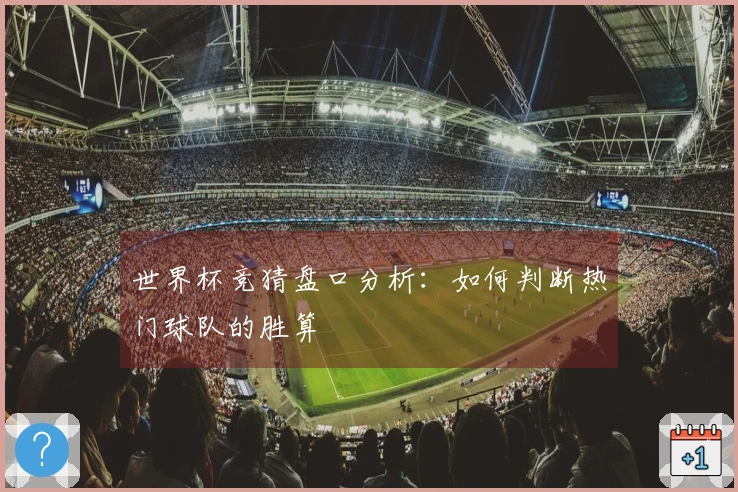 世界杯竞猜盘口分析：如何判断热门球队的胜算