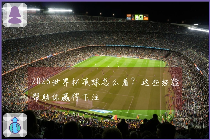 2026世界杯滚球怎么看？这些经验帮助你赢得下注