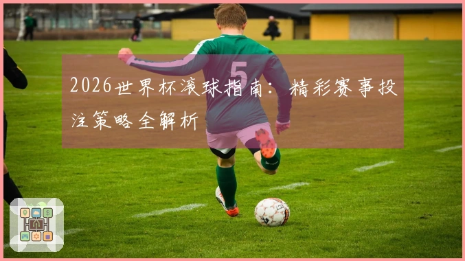 2026世界杯滚球指南：精彩赛事投注策略全解析
