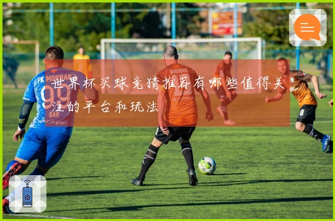 世界杯买球竞猜推荐有哪些值得关注的平台和玩法