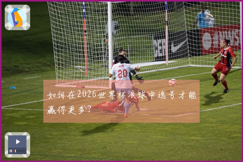 如何在2026世界杯滚球中选号才能赢得更多？