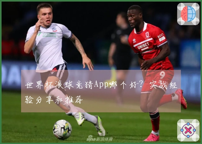 世界杯滚球竞猜App哪个好？实战经验分享和推荐