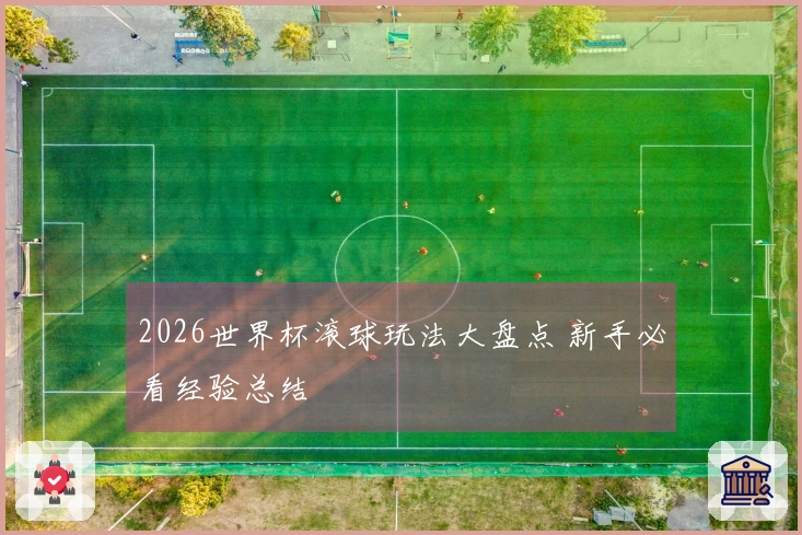 2026世界杯滚球玩法大盘点 新手必看经验总结