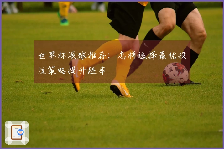 世界杯滚球推荐：怎样选择最优投注策略提升胜率